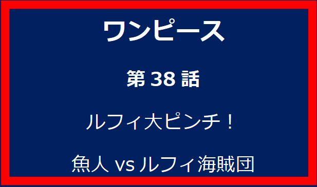 38話: ルフィ大ピンチ！魚人vsルフィ海賊団