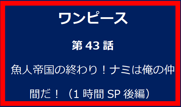 43話: 魚人帝国の終わり！ナミは俺の仲間だ！（1時間SP後編）