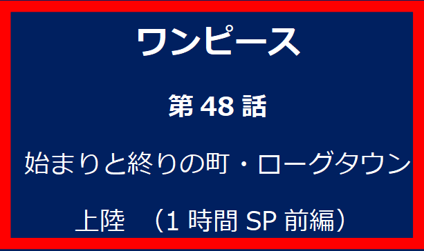 48話: 始まりと終りの町・ローグタウン上陸 （1時間SP前編）