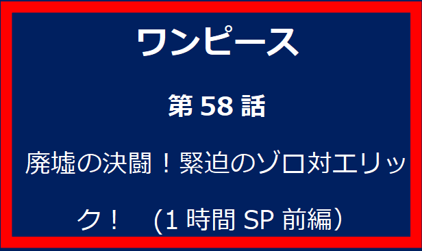 58話: 廃墟の決闘！緊迫のゾロ対エリック！　(1時間SP前編）