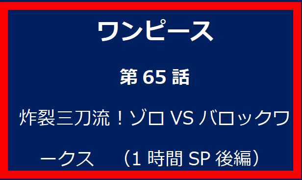 65話: 炸裂三刀流！ゾロVSバロックワークス　（1時間SP後編）