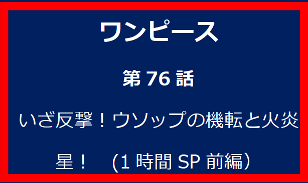 76話: いざ反撃！ウソップの機転と火炎星！　(1時間SP前編）