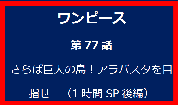 77話: さらば巨人の島！アラバスタを目指せ　（1時間SP後編）